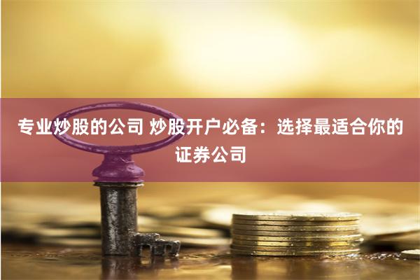 专业炒股的公司 炒股开户必备：选择最适合你的证券公司