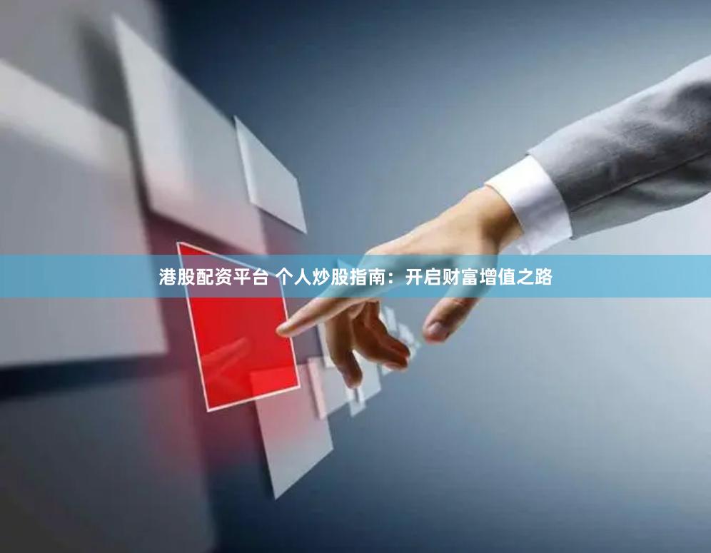 港股配资平台 个人炒股指南：开启财富增值之路