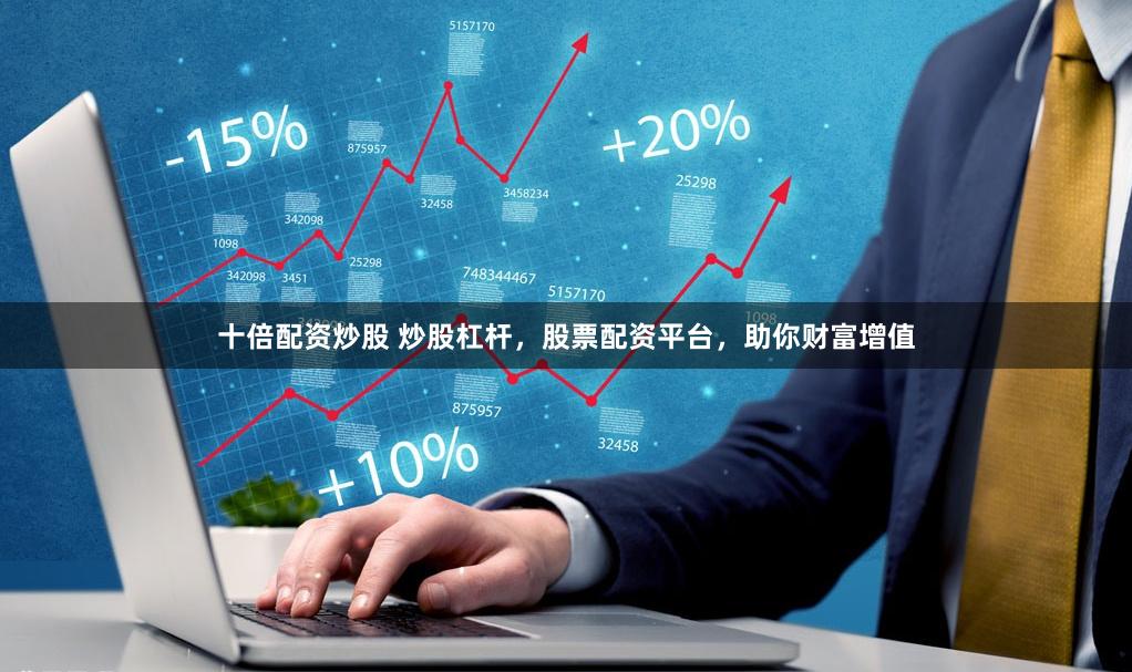 十倍配资炒股 炒股杠杆，股票配资平台，助你财富增值