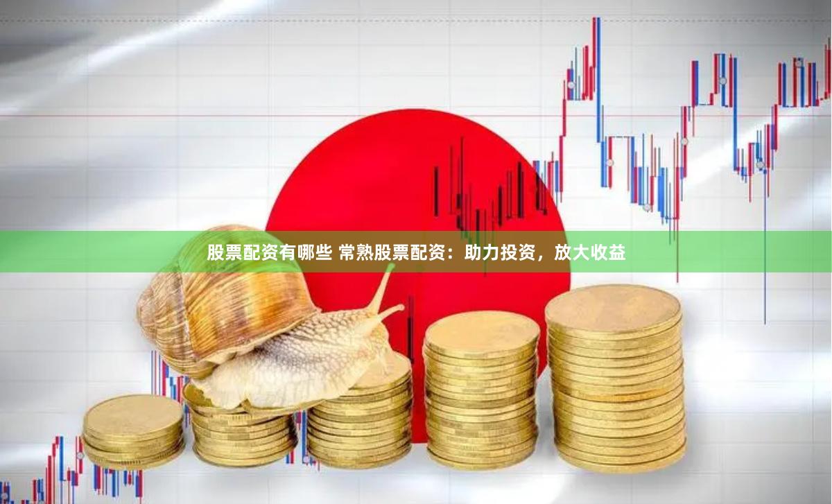 股票配资有哪些 常熟股票配资：助力投资，放大收益