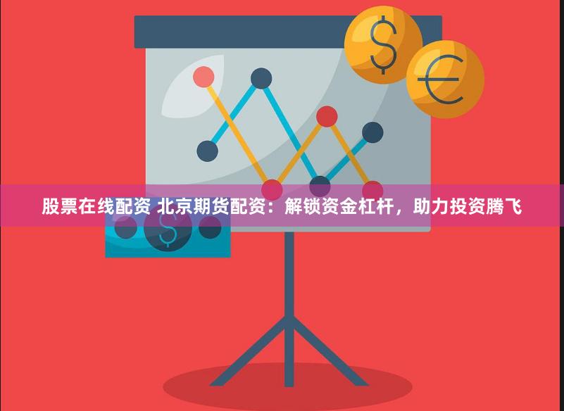 股票在线配资 北京期货配资：解锁资金杠杆，助力投资腾飞