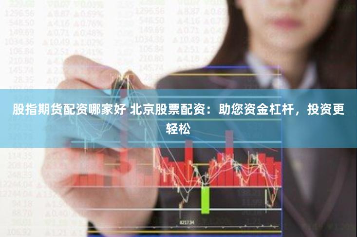 股指期货配资哪家好 北京股票配资：助您资金杠杆，投资更轻松