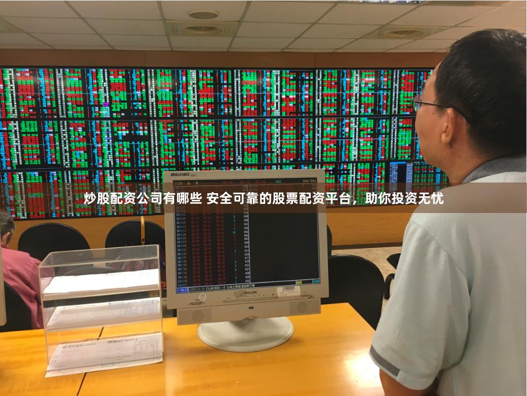 炒股配资公司有哪些 安全可靠的股票配资平台，助你投资无忧