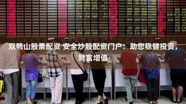 双鸭山股票配资 安全炒股配资门户：助您稳健投资，财富增值