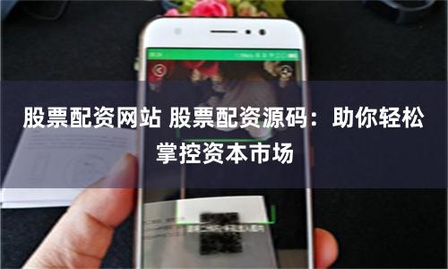 股票配资网站 股票配资源码：助你轻松掌控资本市场
