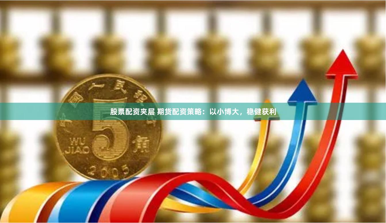 股票配资夹层 期货配资策略：以小博大，稳健获利