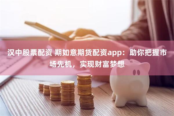 汉中股票配资 期如意期货配资app：助你把握市场先机，实现财富梦想
