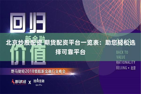 北京炒股配资 期货配资平台一览表：助您轻松选择可靠平台