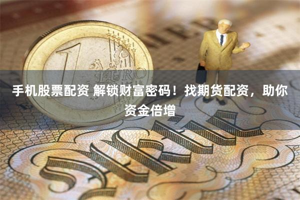 手机股票配资 解锁财富密码！找期货配资，助你资金倍增
