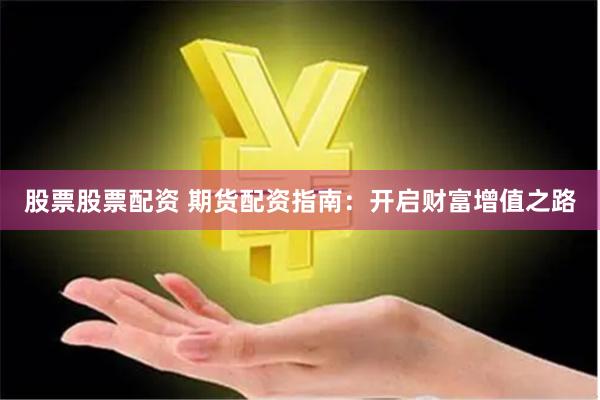 股票股票配资 期货配资指南：开启财富增值之路