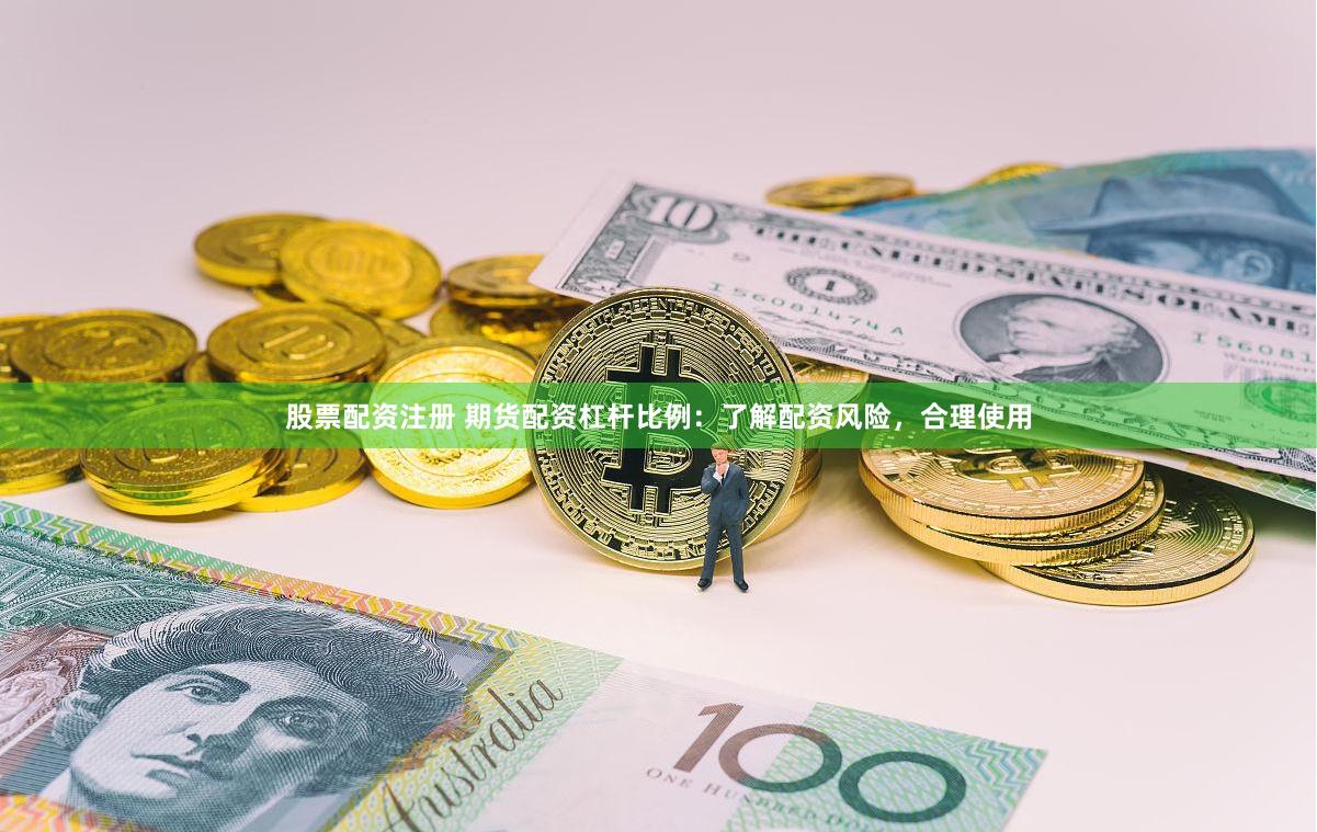 股票配资注册 期货配资杠杆比例：了解配资风险，合理使用