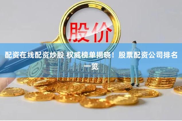 配资在线配资炒股 权威榜单揭晓！股票配资公司排名一览