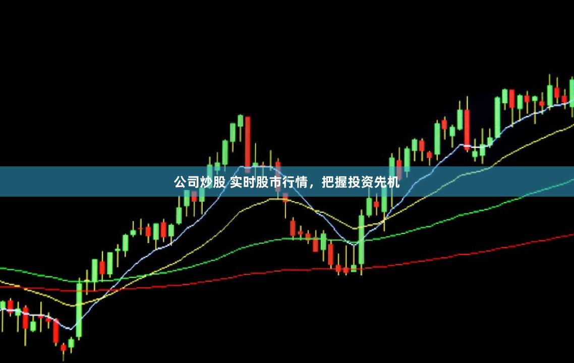 公司炒股 实时股市行情，把握投资先机