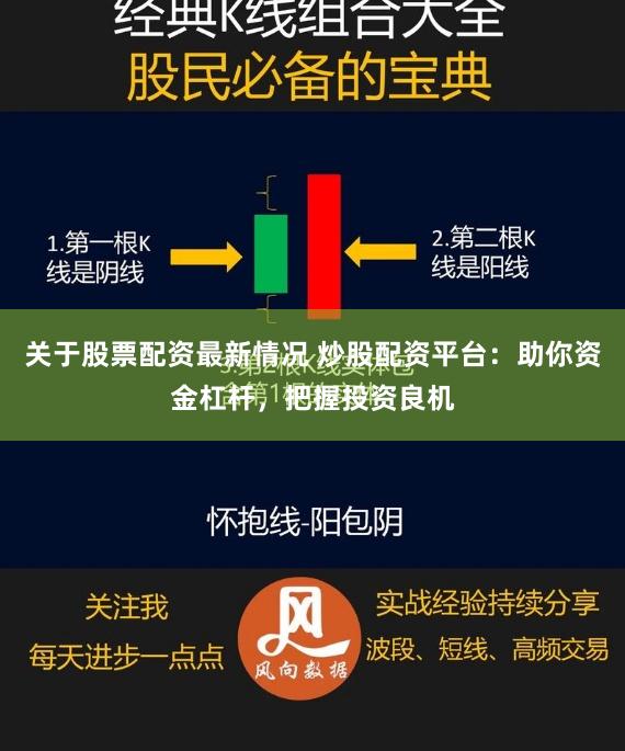 关于股票配资最新情况 炒股配资平台：助你资金杠杆，把握投资良机
