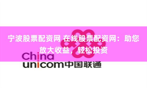 宁波股票配资网 在线股票配资网：助您放大收益，轻松投资