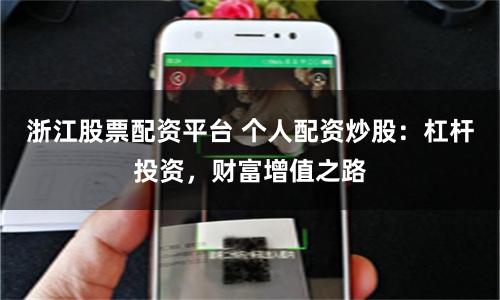 浙江股票配资平台 个人配资炒股：杠杆投资，财富增值之路