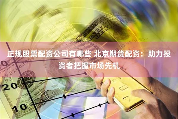 正规股票配资公司有哪些 北京期货配资：助力投资者把握市场先机
