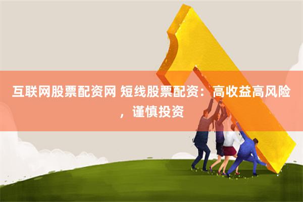 互联网股票配资网 短线股票配资：高收益高风险，谨慎投资