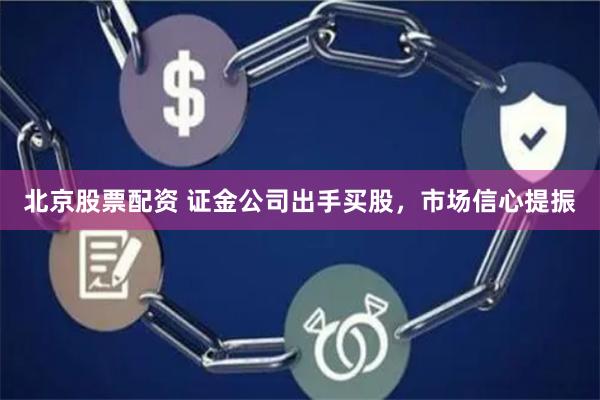 北京股票配资 证金公司出手买股，市场信心提振