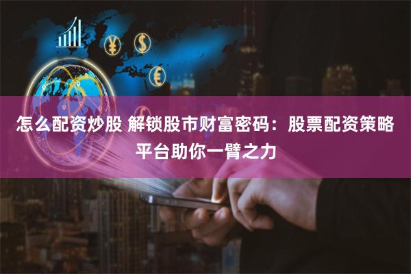 怎么配资炒股 解锁股市财富密码：股票配资策略平台助你一臂之力