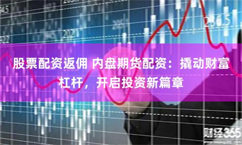 股票配资返佣 内盘期货配资：撬动财富杠杆，开启投资新篇章