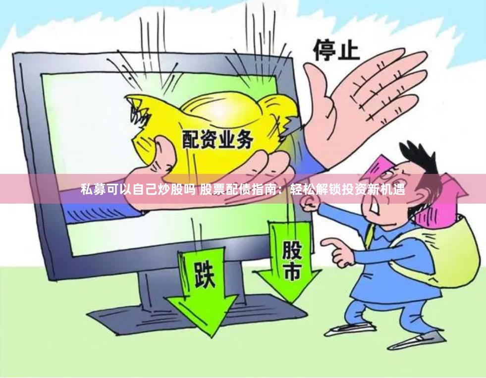 私募可以自己炒股吗 股票配债指南：轻松解锁投资新机遇