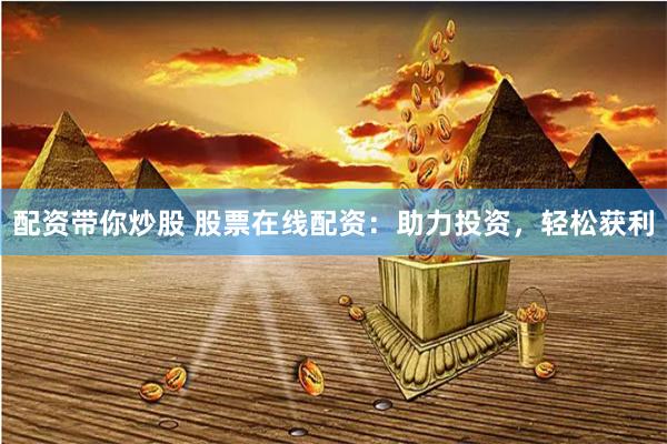 配资带你炒股 股票在线配资：助力投资，轻松获利