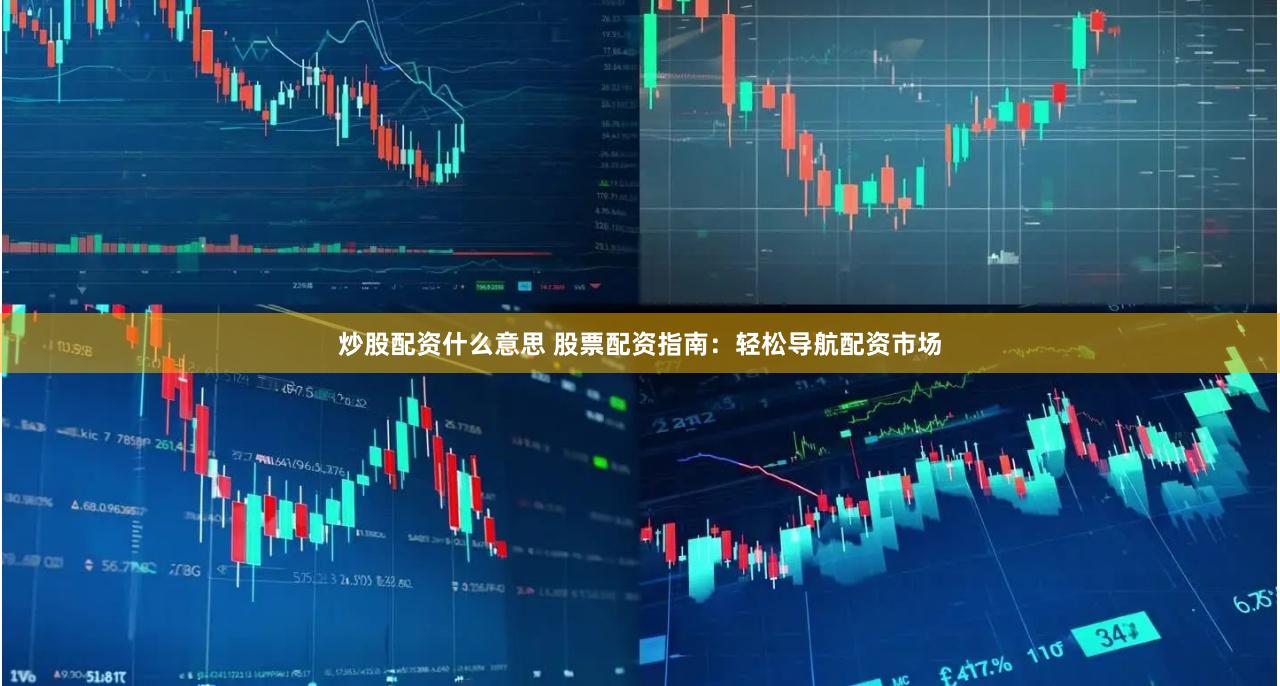 炒股配资什么意思 股票配资指南：轻松导航配资市场