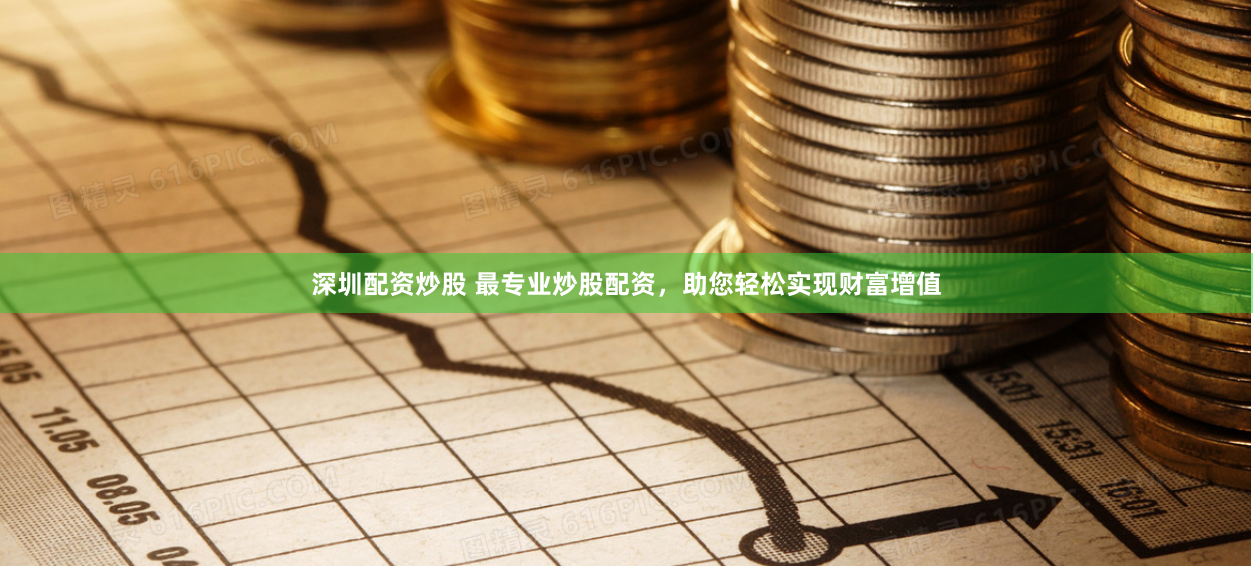 深圳配资炒股 最专业炒股配资，助您轻松实现财富增值