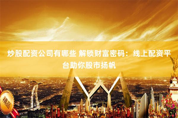炒股配资公司有哪些 解锁财富密码：线上配资平台助你股市扬帆