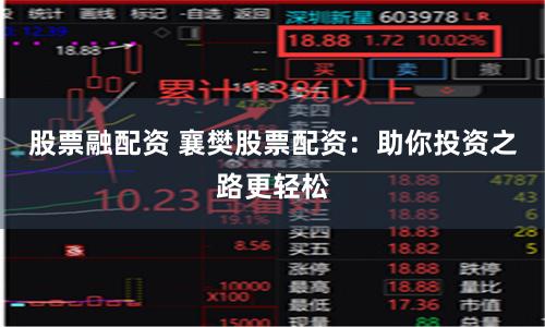 股票融配资 襄樊股票配资：助你投资之路更轻松
