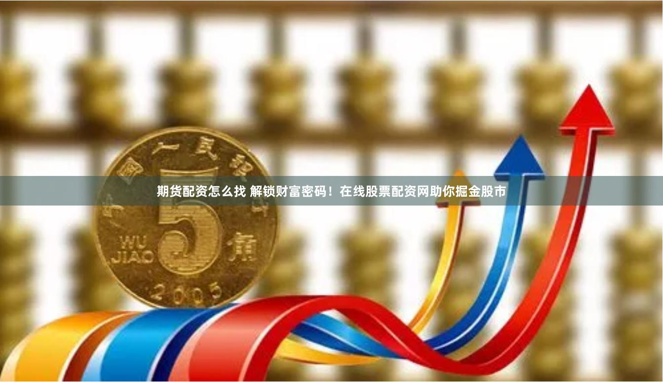 期货配资怎么找 解锁财富密码！在线股票配资网助你掘金股市