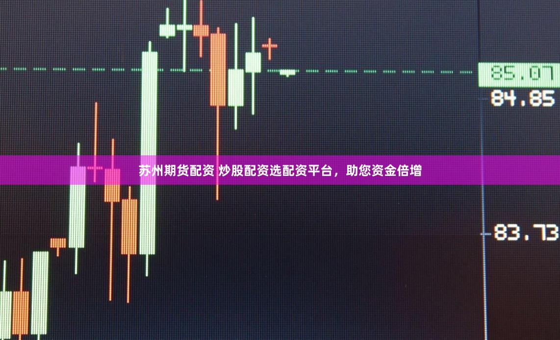 苏州期货配资 炒股配资选配资平台，助您资金倍增