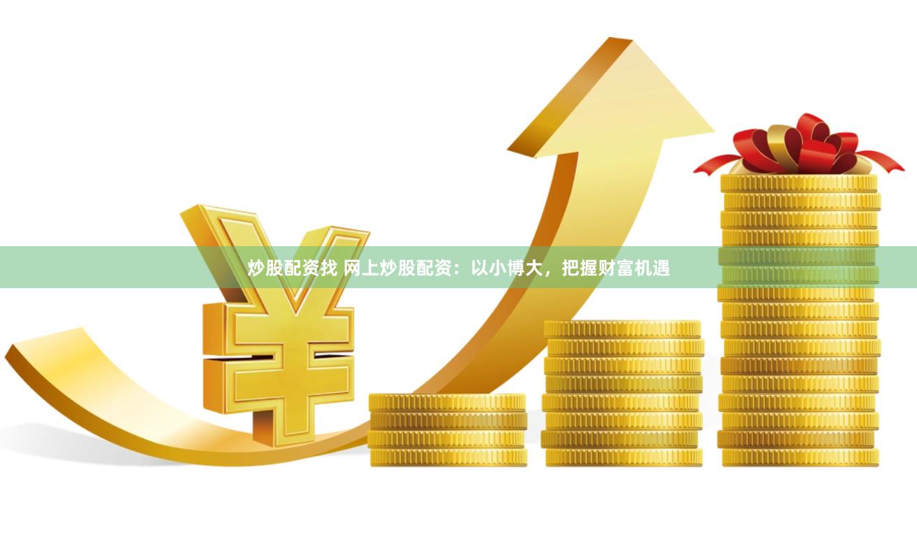 炒股配资找 网上炒股配资：以小博大，把握财富机遇