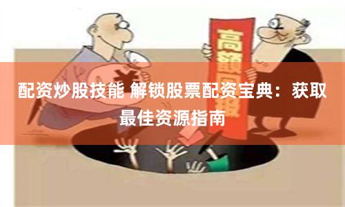 配资炒股技能 解锁股票配资宝典：获取最佳资源指南