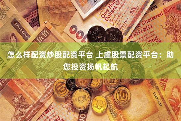 怎么样配资炒股配资平台 上虞股票配资平台：助您投资扬帆起航
