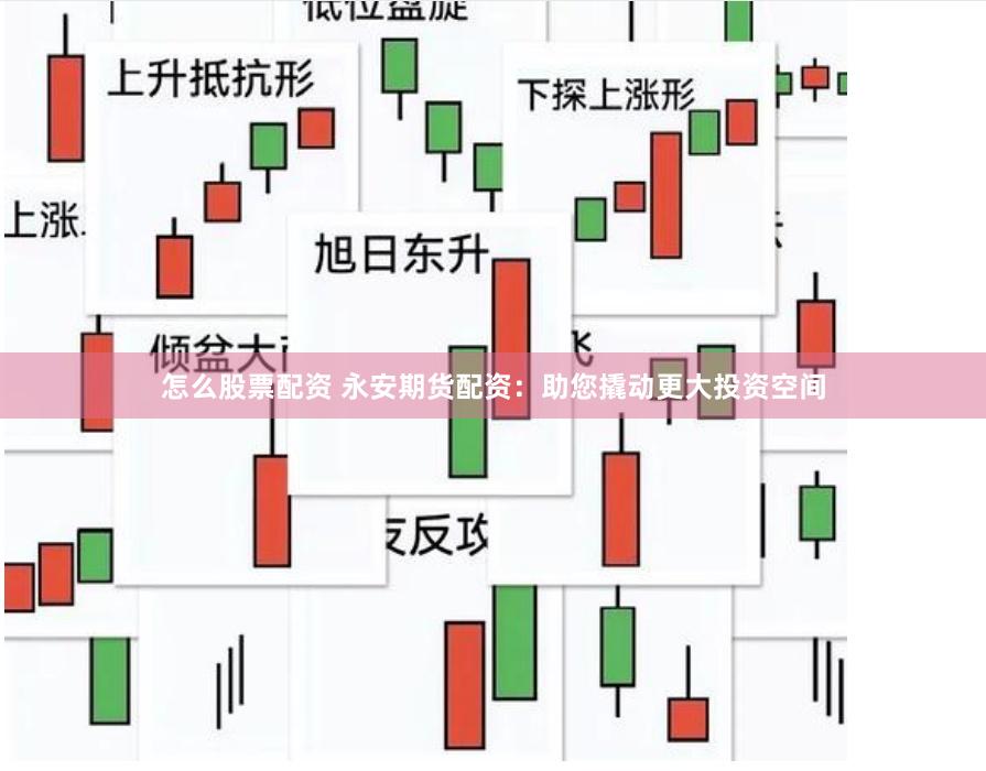 怎么股票配资 永安期货配资：助您撬动更大投资空间