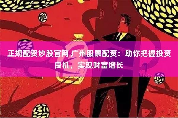 正规配资炒股官网 广州股票配资：助你把握投资良机，实现财富增长