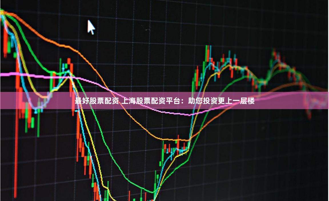 最好股票配资 上海股票配资平台：助您投资更上一层楼