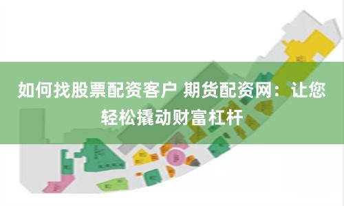 如何找股票配资客户 期货配资网：让您轻松撬动财富杠杆