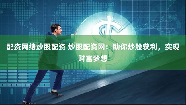 配资网络炒股配资 炒股配资网：助你炒股获利，实现财富梦想
