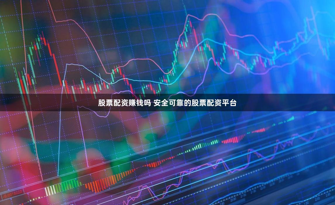 股票配资赚钱吗 安全可靠的股票配资平台