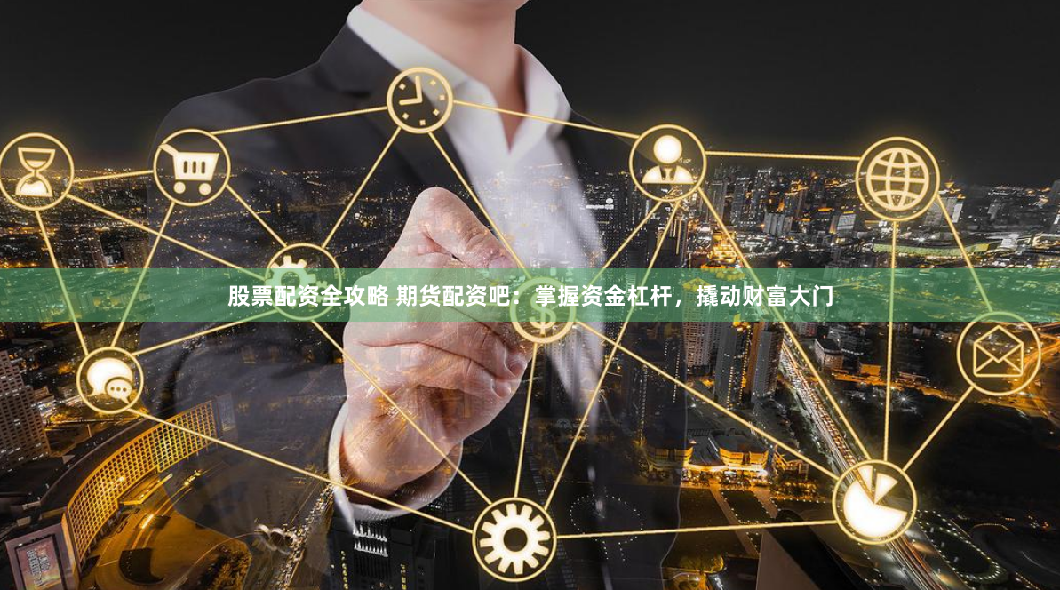 股票配资全攻略 期货配资吧:掌握资金杠杆,撬动财富大门