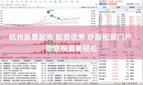 杭州股票配资 配资优秀 炒股配资门户 助您投资更轻松