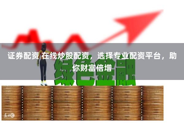 证券配资 在线炒股配资,选择专业配资平台,助你财富倍增