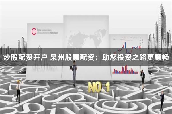 炒股配资开户 泉州股票配资：助您投资之路更顺畅