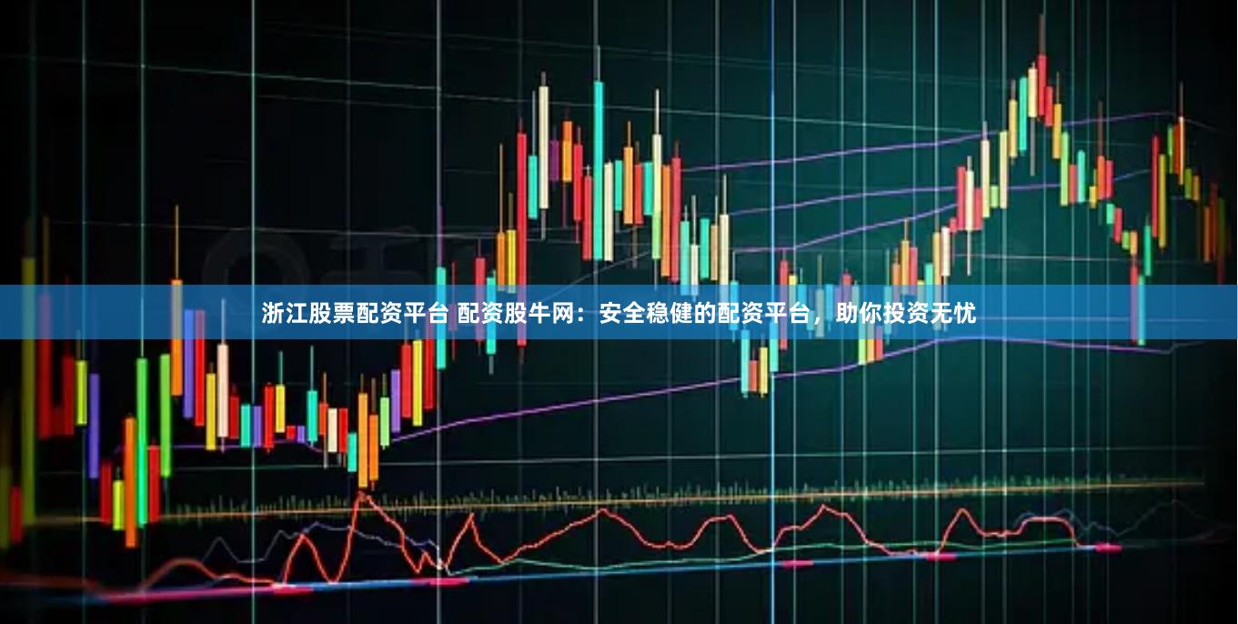 浙江股票配资平台 配资股牛网：安全稳健的配资平台，助你投资无忧