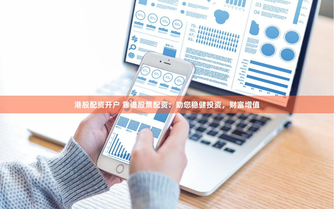 港股配资开户 靠谱股票配资:助您稳健投资,财富增值