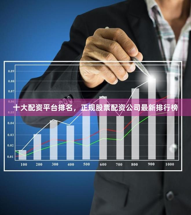 十大配资平台排名，正规股票配资公司最新排行榜