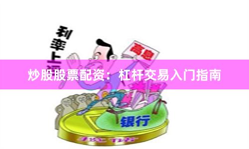 炒股股票配资：杠杆交易入门指南